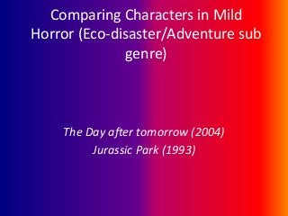 Comparing Characters in Mild
Horror (Eco-disaster/Adventure sub
genre)

The Day after tomorrow (2004)
Jurassic Park (1993)

 