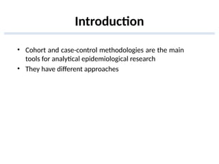 Introduction
• Cohort and case-control methodologies are the main
tools for analytical epidemiological research
• They have different approaches
 