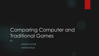 Comparing Computer and
Traditional Games
BY:
HASSAN AFTAB

AHMAD RAZA

 