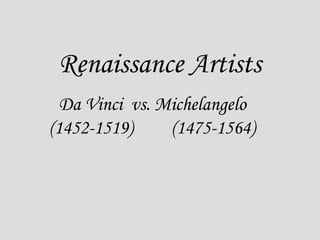 Renaissance Artists
Da Vinci vs. Michelangelo
(1452-1519)
(1475-1564)

 