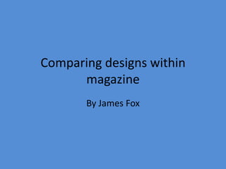 Comparing designs within
magazine
By James Fox
 