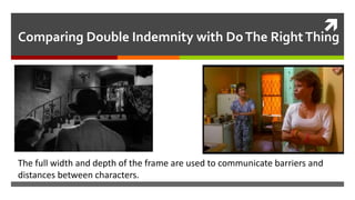 
Comparing Double Indemnity with DoThe RightThing
The full width and depth of the frame are used to communicate barriers and
distances between characters.
 