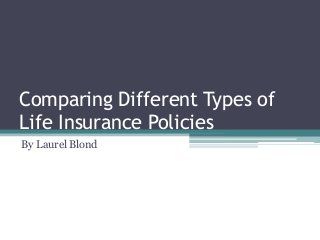 Comparing Different Types of
Life Insurance Policies
By Laurel Blond
 