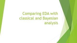 Comparing EDA with
classical and Bayesian
analysis
 