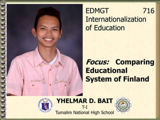 EDMGT 716
Internationalization
of Education
Focus: Comparing
Educational
System of Finland
YHELMAR D. BAIT
T-I
Tumalim National High School
 