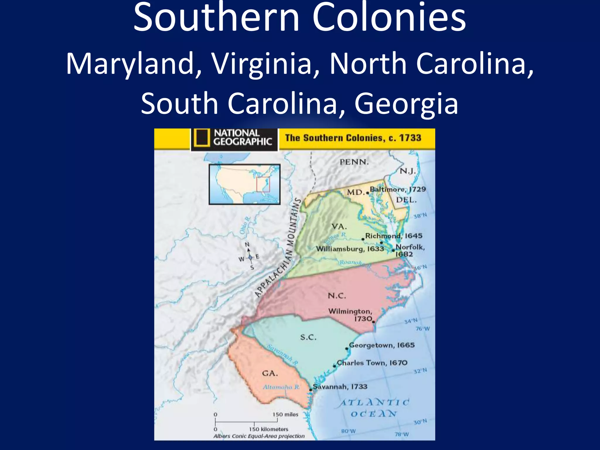 Southern Colonies 
Maryland, Virginia, North Carolina, 
South Carolina, Georgia 
 