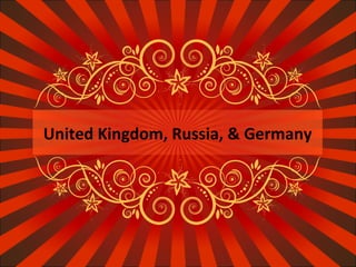 United Kingdom, Russia, & Germany 