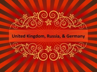 United Kingdom, Russia, & Germany

 