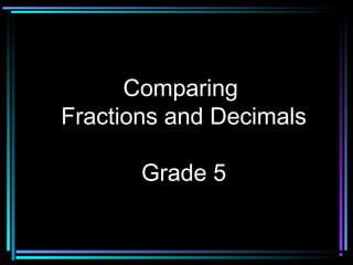 Comparing
Fractions and Decimals

       Grade 5
 