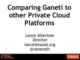 Comparing Ganeti to
other Private Cloud
     Platforms
      Lance Albertson
         Director
     lance@osuosl.org
        @ramereth
 