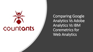 Comparing Google
Analytics Vs Adobe
Analytics Vs IBM
Coremetrics for
Web Analytics
 