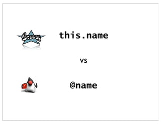 this.name

   vs

 @name
 