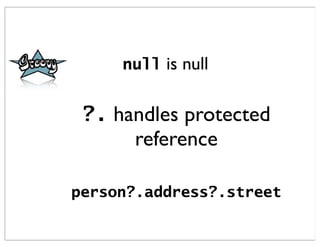 null is null


 ?. handles protected
      reference

person?.address?.street
 