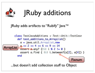 JRuby additions
    JRuby adds artifacts to “Rubify” Java™




ArrayList


                                             Fixnum
    ...but doesn’t add collection stuff to Object
 