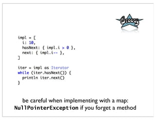 be careful when implementing with a map:
NullPointerException if you forget a method
 