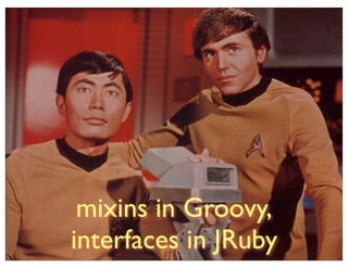 mixins in Groovy,
interfaces in JRuby
 