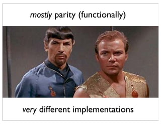 mostly parity (functionally)




very different implementations
 