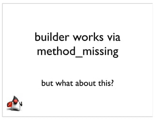 builder works via
method_missing

 but what about this?
 