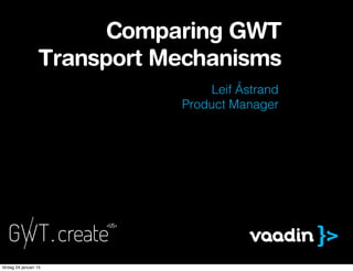 Leif Åstrand
Product Manager
Comparing GWT
Transport Mechanisms
lördag 24 januari 15
 