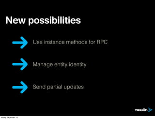 New possibilities
Send partial updates
Manage entity identity
Use instance methods for RPC
lördag 24 januari 15
 