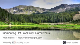 Photos by

Comparing Hot JavaScript Frameworks
Matt Raible • http://raibledesigns.com
 