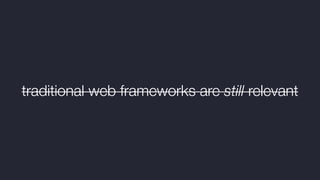 traditional web frameworks are still relevant
 