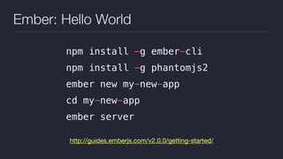 Ember: Hello World
http://guides.emberjs.com/v2.0.0/getting-started/
npm install -g ember-cli
npm install -g phantomjs2
ember new my-new-app
cd my-new-app
ember server
 