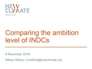 8 November 2016
Niklas Höhne, n.hoehne@newclimate.org
Comparing the ambition
level of INDCs
 