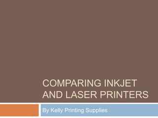 COMPARING INKJET
AND LASER PRINTERS
By Kelly Printing Supplies
 