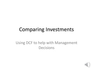 Comparing Investments
Using DCF to help with Management
Decisions
 