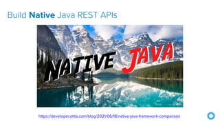 https://developer.okta.com/blog/2021/06/18/native-java-framework-comparison
Build Native Java REST APIs
 