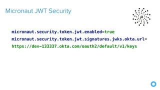 micronaut.security.token.jwt.enabled=true


micronaut.security.token.jwt.signatures.jwks.okta.url=
https://dev-133337.okta.com/oauth2/default/v1/keys
Micronaut JWT Security
 