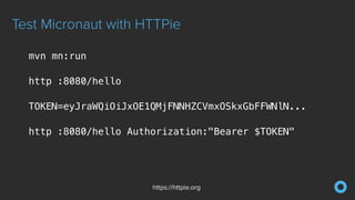 Test Micronaut with HTTPie
https://httpie.org
mvn mn:run


http :8080/hello


TOKEN=eyJraWQiOiJxOE1QMjFNNHZCVmxOSkxGbFFWNlN...


http :8080/hello Authorization:"Bearer $TOKEN"


 
