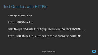 Test Quarkus with HTTPie
https://httpie.org
mvn quarkus:dev


http :8080/hello


TOKEN=eyJraWQiOiJxOE1QMjFNNHZCVmxOSkxGbFFWNlN...


http :8080/hello Authorization:"Bearer $TOKEN"


 