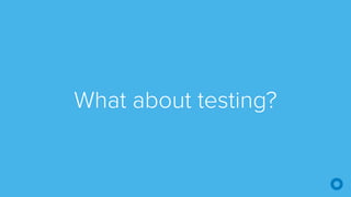 What about testing?
 