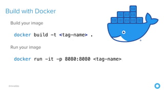 @mraible
Build with Docker
Build your image


docker build -t <tag-name> .


Run your image


docker run -it -p 8080:8080 <tag-name>
 