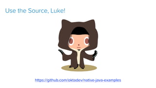 git clone https://github.com/oktadeveloper/okta-spring-webflux-react-
example.git
https://github.com/oktadev/native-java-examples
Use the Source, Luke!
 