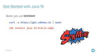 @mraible
Get Started with Java 15
Better yet, use SDKMAN!
curl -s https://get.sdkman.io | bash
sdk install java 15.0.0.hs-adpt
 