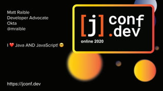 Matt Raible
Developer Advocate
Okta
@mraible
I ❤ Java AND JavaScript! 🤓
https://jconf.dev
 