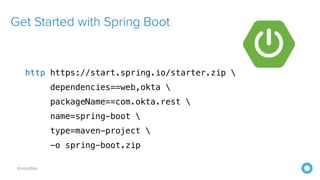 @mraible
Get Started with Spring Boot
http https://start.spring.io/starter.zip 
dependencies==web,okta 
packageName==com.okta.rest 
name=spring-boot 
type=maven-project 
-o spring-boot.zip
 