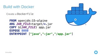 @mraible
Build with Docker
Create a Dockerfile
FROM openjdk:15-alpine
ARG JAR_FILE=target/*.jar
COPY ${JAR_FILE} app.jar
EXPOSE 8080
ENTRYPOINT ["java","-jar","/app.jar"]
 