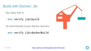 @mraible
Build with Docker: Jib
Get Jibby with it!
mvn verify jib:build
Or build directly to your Docker daemon
mvn verify jib:dockerBuild
https://github.com/GoogleContainerTools/jib
 