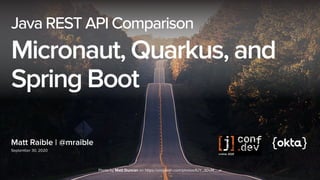 Matt Raible | @mraible
September 30, 2020
Java REST API Comparison
Micronaut, Quarkus, and
Spring Boot
Photo by Matt Duncan on https://unsplash.com/photos/IUY_3DvM__w
 