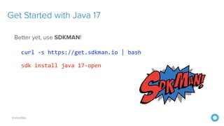 @mraible
Get Started with Java 17
Better yet, use SDKMAN!


curl -s https://get.sdkman.io | bash
 
sdk install java 17-open
 