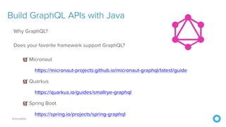 @mraible
Build GraphQL APIs with Java
Why GraphQL?


Does your favorite framework support GraphQL?


Micronaut


https://micronaut-projects.github.io/micronaut-graphql/latest/guide


Quarkus


https://quarkus.io/guides/smallrye-graphql


Spring Boot


https://spring.io/projects/spring-graphql
 