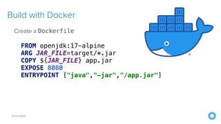 @mraible
Build with Docker
Create a Dockerfile


 
FROM openjdk:17-alpine


ARG JAR_FILE=target/*.jar


COPY ${JAR_FILE} app.jar


EXPOSE 8080


ENTRYPOINT ["java","-jar","/app.jar"]
 
