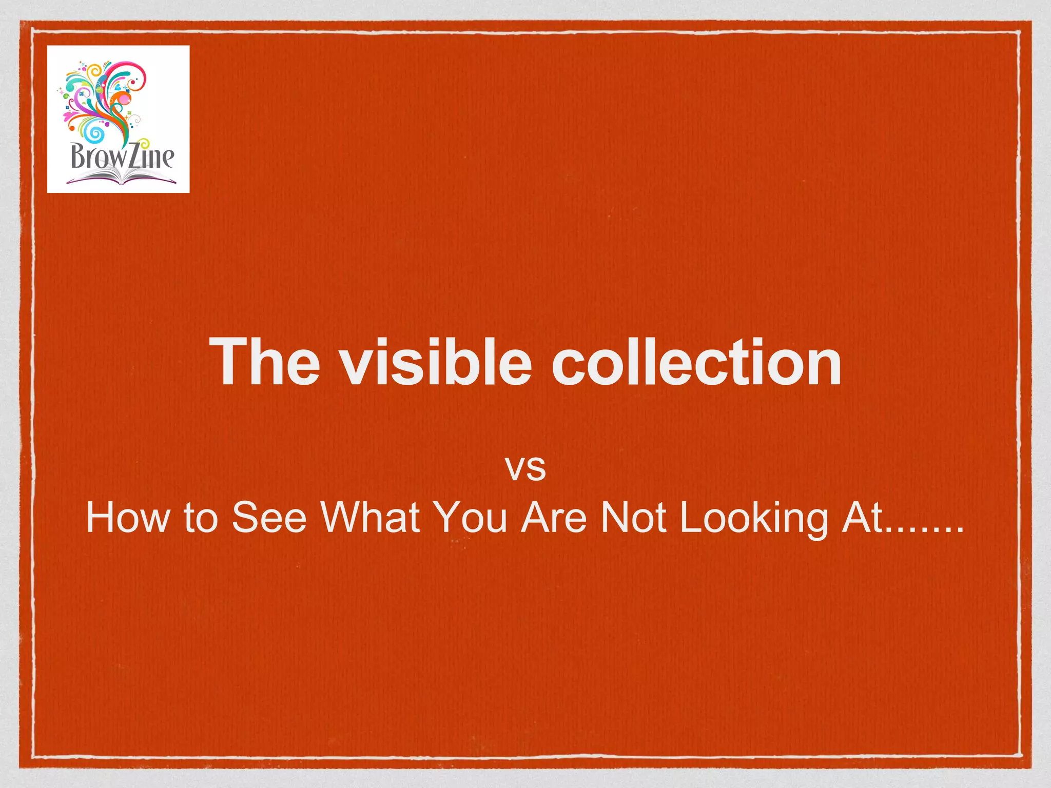 The visible collection
vs
How to See What You Are Not Looking At.......
 