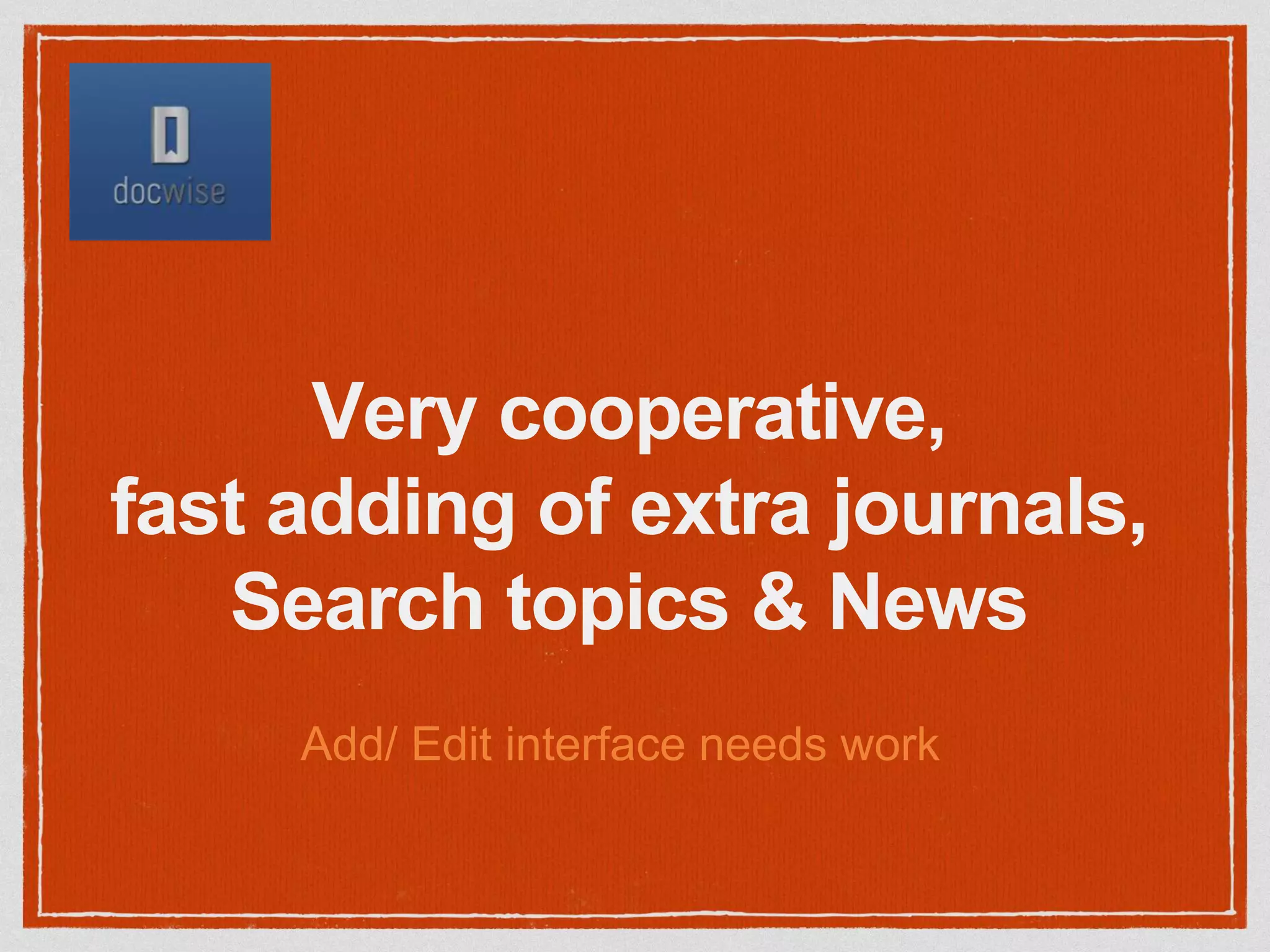 Very cooperative,
fast adding of extra journals,
Search topics & News
Add/ Edit interface needs work
 