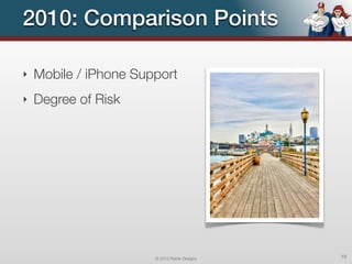 2010: Comparison Points

‣   Mobile / iPhone Support
‣   Degree of Risk




                       © 2012 Raible Designs   18
 