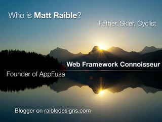 Who is Matt Raible?
                                              Father, Skier, Cyclist




                     Web Framework Connoisseur
Founder of AppFuse




  Blogger on raibledesigns.com
                      © 2012 Raible Designs
 
